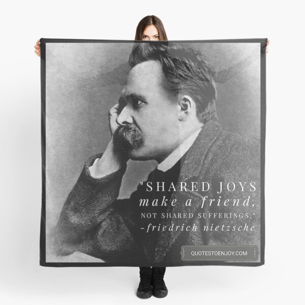 Shared joys make a friend, not shared sufferings. – Friedrich Nietzsche Scarf