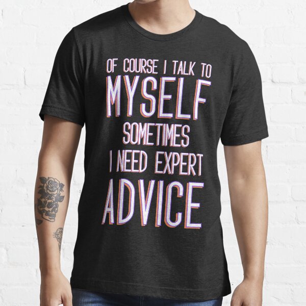 Comfortable sarcastic Of Course I talk To Myself Sometimes I need expert advice Essential T-Shirt