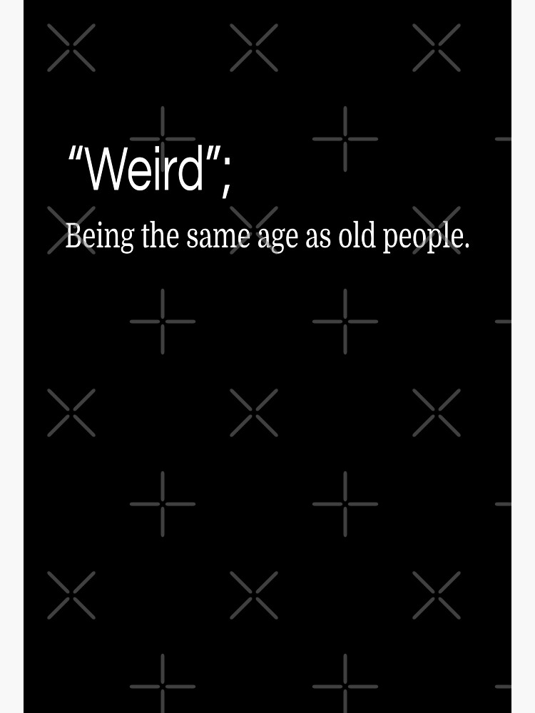 it-s-weird-being-the-same-age-as-old-people-definition-photographic