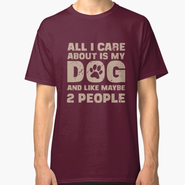 All I Care About Is My Dog And Like Maybe Two People T-Shirt Classic T-Shirt