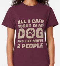 All I Care About Is My Dog And Like Maybe Two People T-Shirt Classic T-Shirt