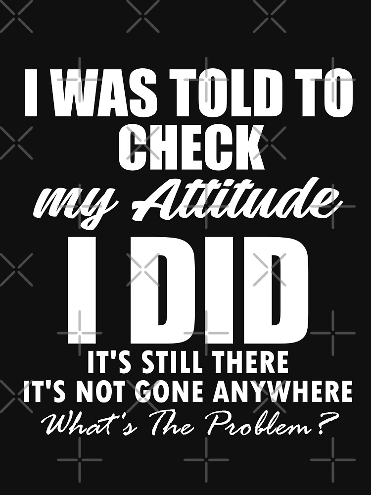 Adult Humor Shirt, I Was Told To Check My Attitude, Humorous Shit, Funny  Quote Shirt