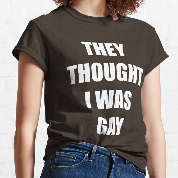THEY THOUGHT I WAS GAY Classic T-Shirt