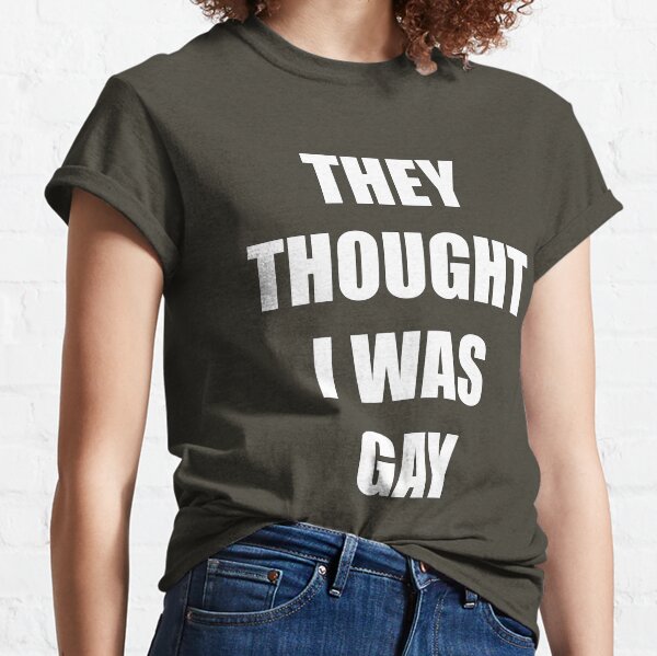 THEY THOUGHT I WAS GAY Classic T-Shirt