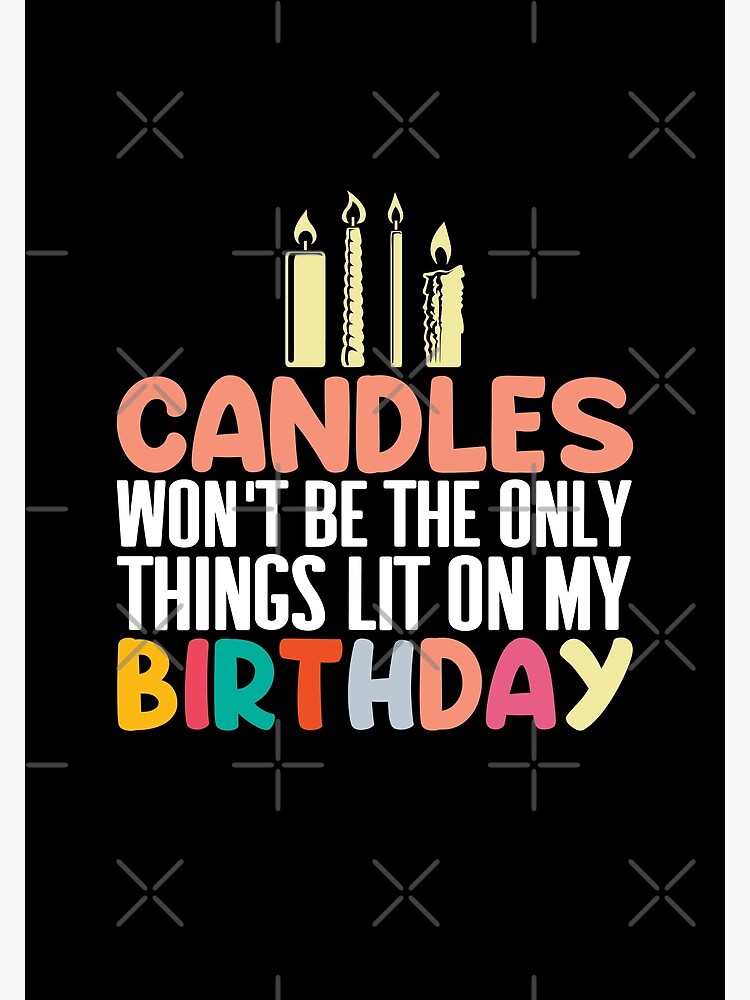 "Candles Won't Be The Only Things Lit On My Birthday" Poster by