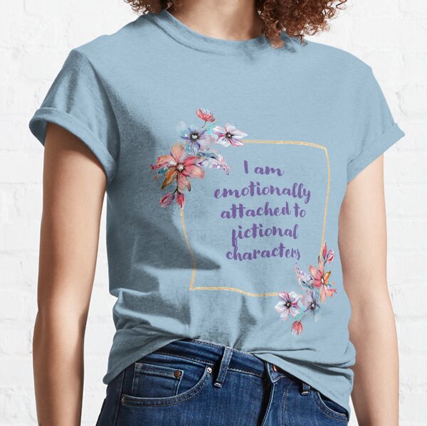 Emotionally Attached to Fictional Characters V. 1 Classic T-Shirt