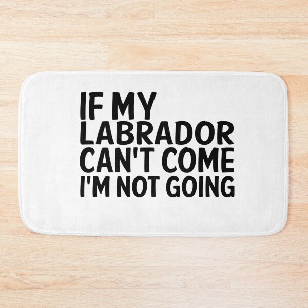 Item preview, IF MY LABRADOR CANT COME IM NOT GOING designed and sold by apuppyfeed.
