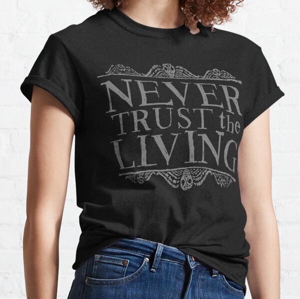 Never Trust the Living Classic T-Shirt