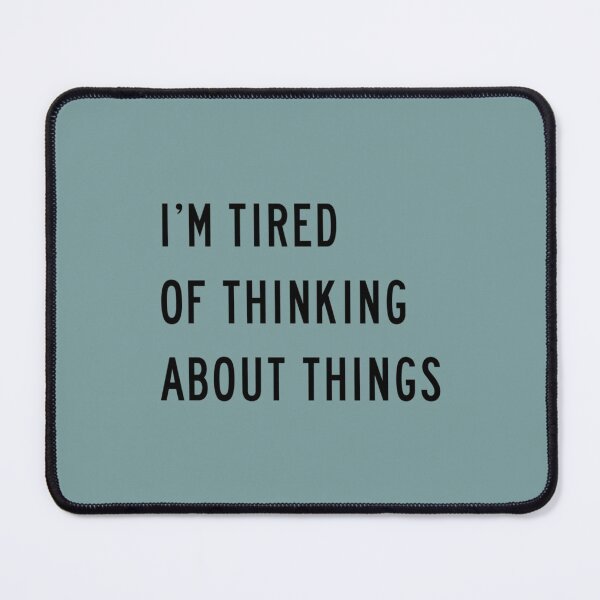 Item preview, I'm Tired Of Thinking About Things designed and sold by Marleeca.