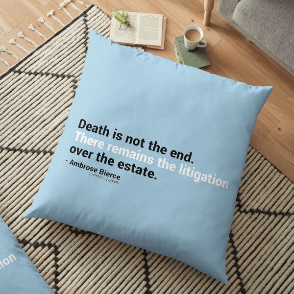 Death is not the end. There remains the litigation over the estate. – Ambrose Bierce Floor Pillow