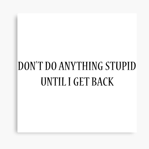 don-t-do-anything-stupid-until-i-get-back-canvas-print-for-sale-by