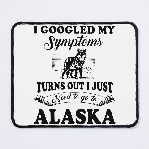 Item preview, I googled my symptoms turns out I just need to go to alaska america designed and sold by Thelicker.
