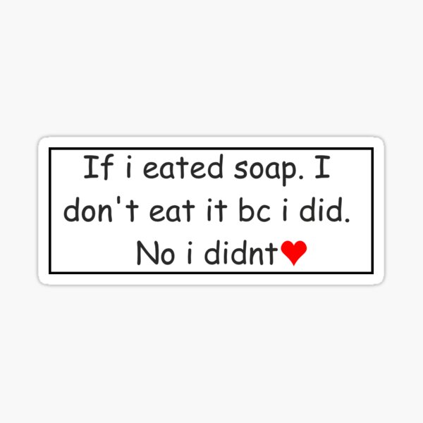 "if i eated soap i dont eat it bc i did no i didnt" Sticker for Sale by