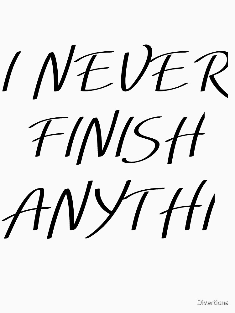 i-never-finish-anything-t-shirt-by-divertions-redbubble