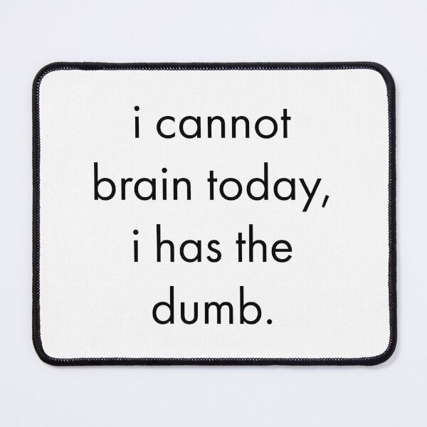 Item preview, I cannot brain today, i has the dumb designed and sold by rsty11.