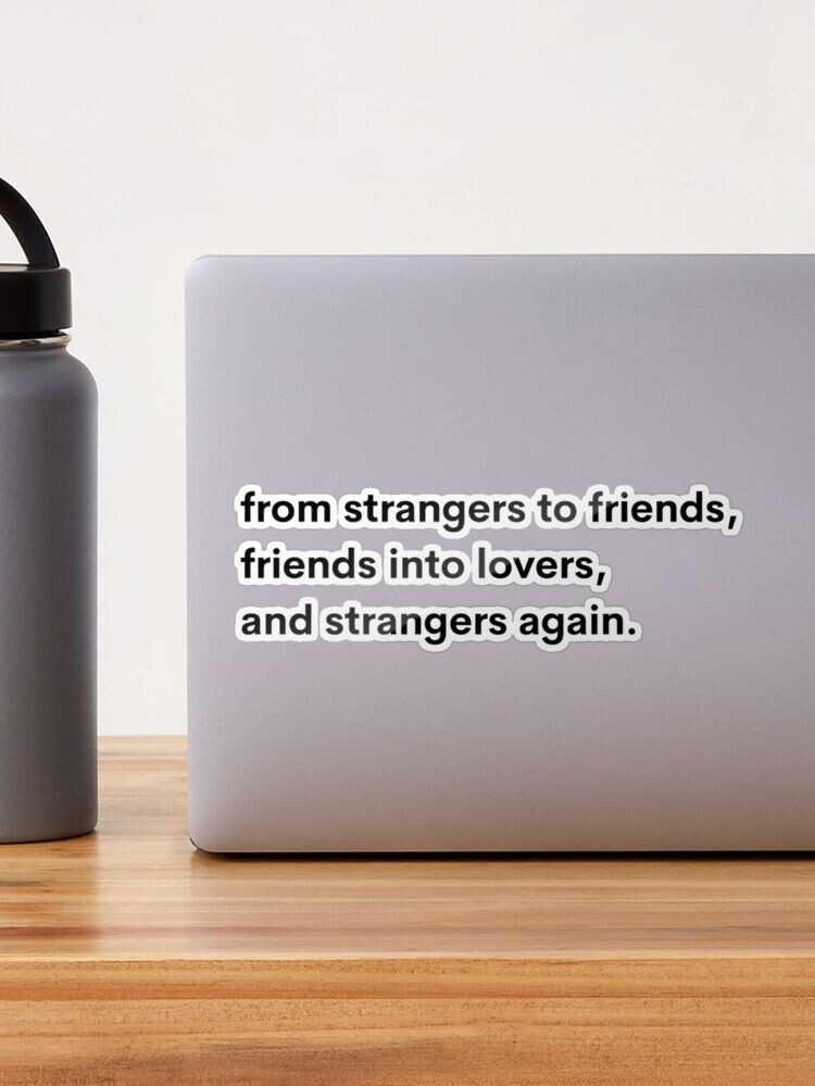 From Strangers to Friends, Friends Into Lovers, Then Strangers Again.