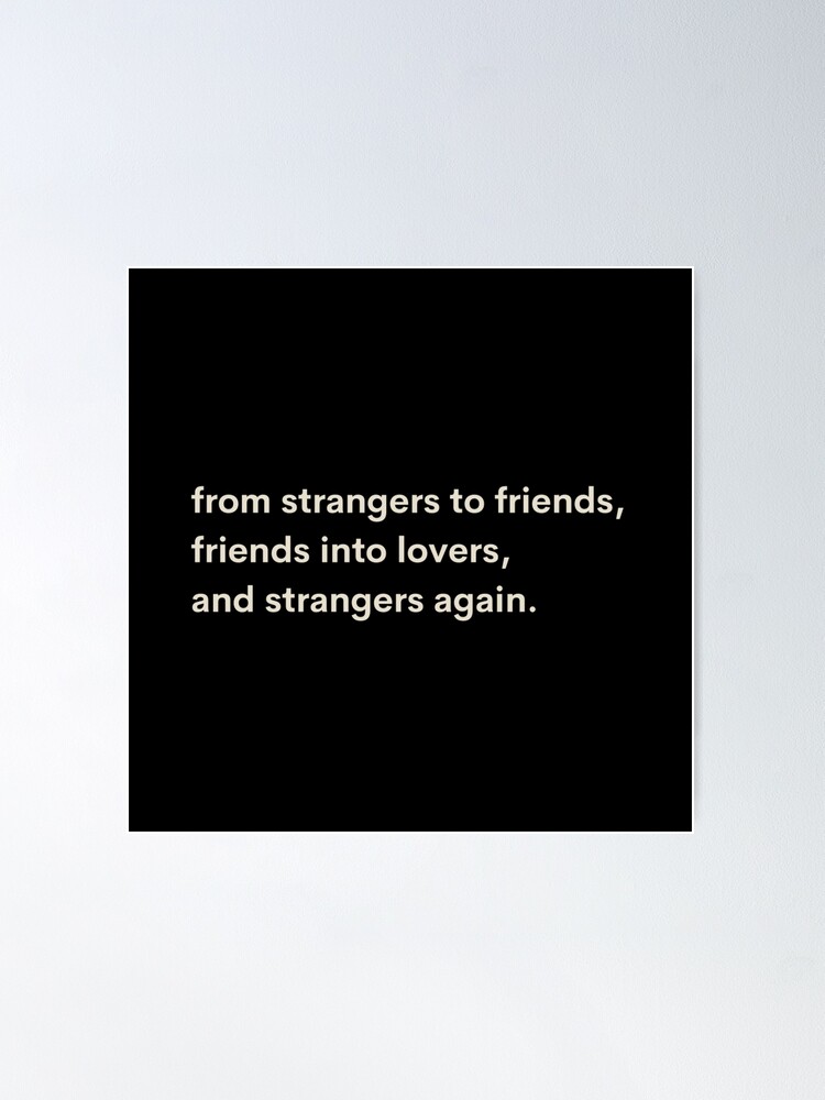 From Strangers to Friends, Friends Into Lovers, Then Strangers Again.