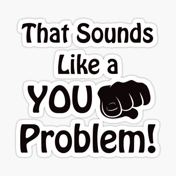 that-sounds-like-a-you-problem-sticker-for-sale-by-evlwevl-redbubble