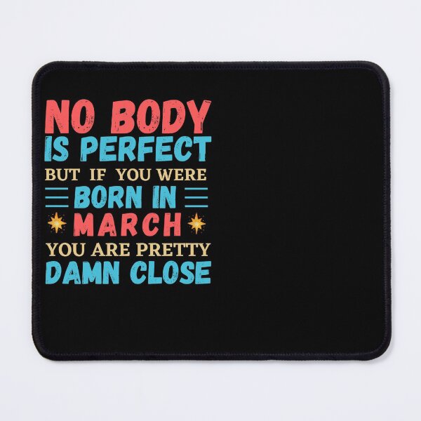 Item preview, March Is My Birthday The Whole Month March Birthday, no body is perfect but if you born in March you are pretty damn close designed and sold by The Nova Prints .