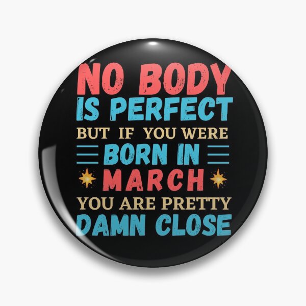 Item preview, March Is My Birthday The Whole Month March Birthday, no body is perfect but if you born in March you are pretty damn close designed and sold by The Nova Prints .
