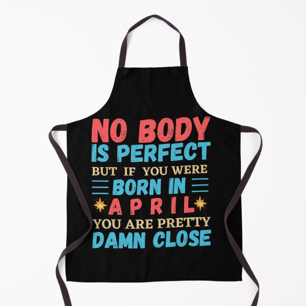 Item preview, April Is My Birthday The Whole Month April Birthday, no body is perfect but if you born in April you are pretty damn close designed and sold by The Nova Prints .