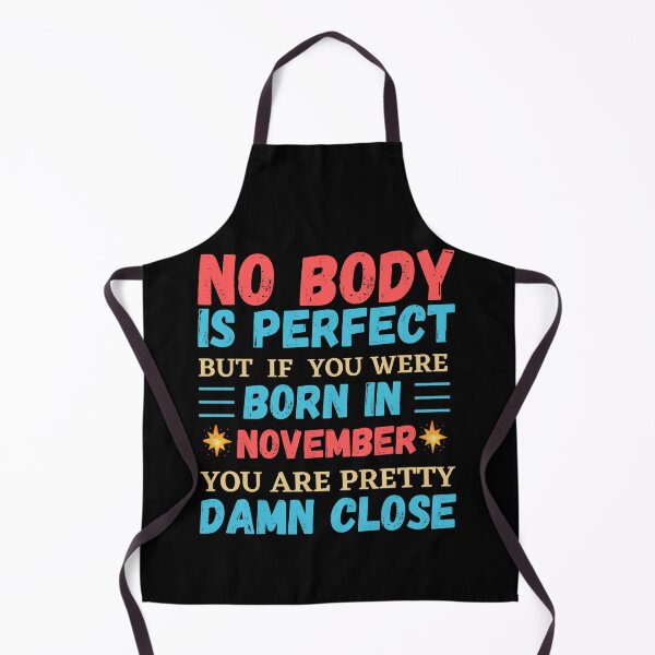 Item preview, November Is My Birthday The Whole Month November Birthday, no body is perfect but if you born in November you are pretty damn close designed and sold by The Nova Prints .