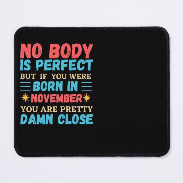 Item preview, November Is My Birthday The Whole Month November Birthday, no body is perfect but if you born in November you are pretty damn close designed and sold by The Nova Prints .