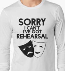 Sorry I Can't, I've Got Rehearsal. Long Sleeve T-Shirt