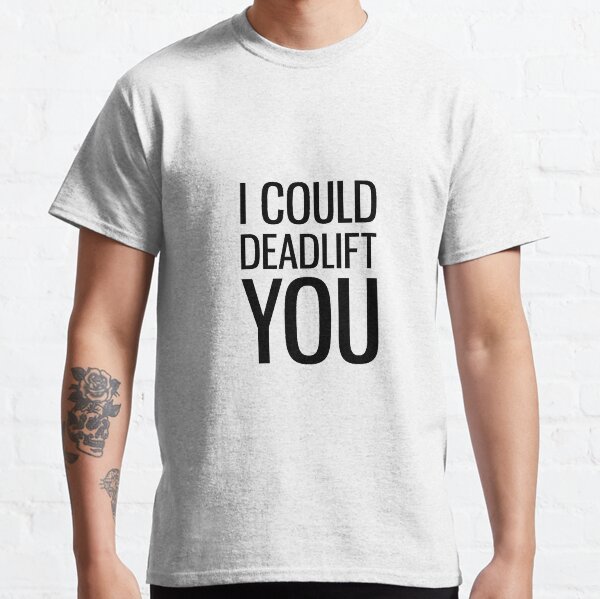 I Could Deadlift You Classic T-Shirt