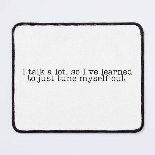 Item preview, I Talk a Lot, So I've Learned To Just Tune Myself Out designed and sold by GillyMc.
