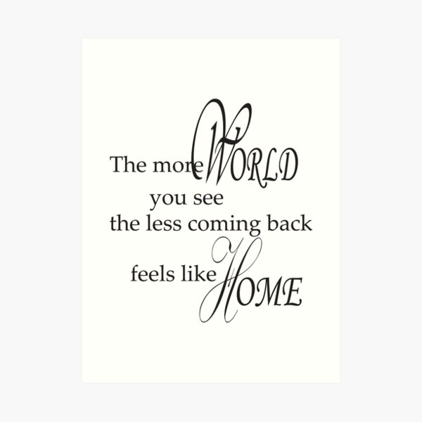 The more world you see, the less coming back feels like home pt.1 Art Print