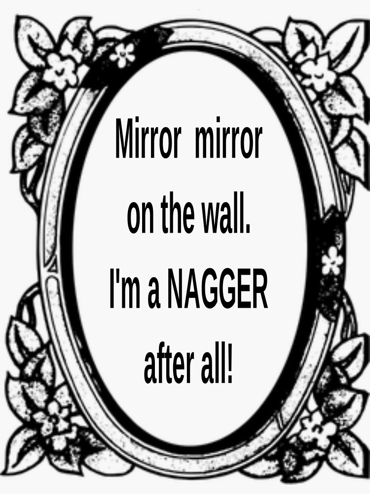 "Mirror mirror on the wall. I'm a NAGGER after all!" Sticker for Sale