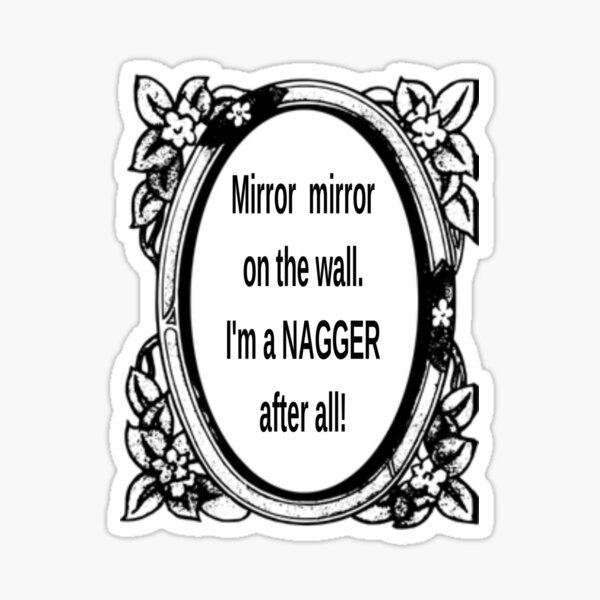 "Mirror mirror on the wall. I'm a NAGGER after all!" Sticker for Sale