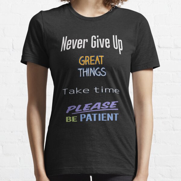 Never give up great things take time please be patient, encourage, positive Essential T-Shirt