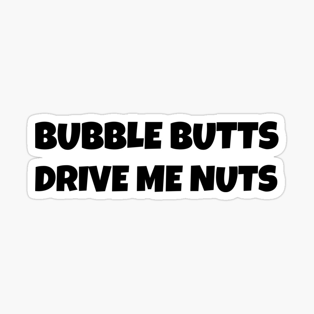 BUBBLE BUTTS DRIVE ME NUTS SHIRT,STICKER,MUG