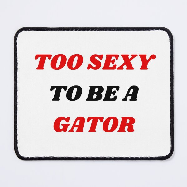 Item preview, TOO SEXY TO BE A GATOR!!!!!! GA Addition designed and sold by drewroach16.