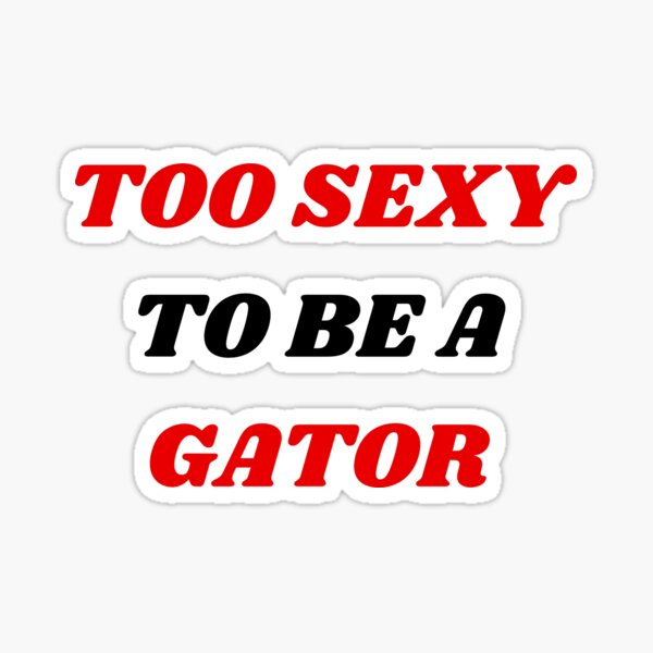TOO SEXY TO BE A GATOR!!!!!! GA Addition Sticker