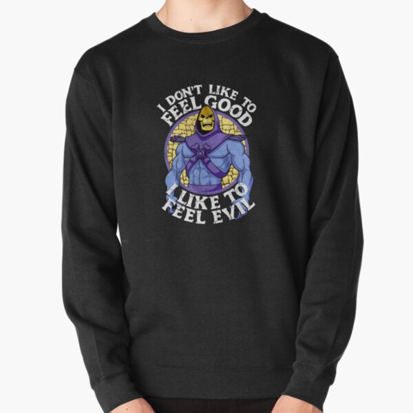 I Don&x27;t Like to Feel Good I Like to Feel Evil He Man and The Masters of The Universe Lovers Shi Pullover Sweatshirt