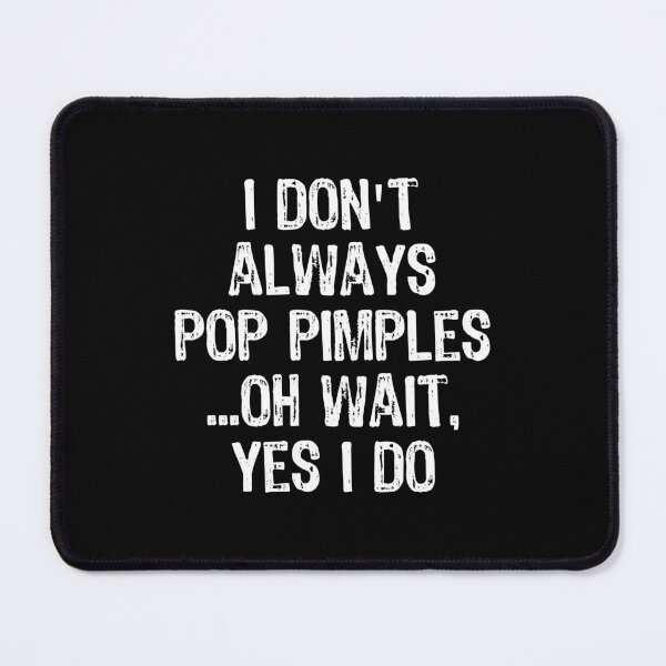 Item preview, Don't Always Pop Pimples Oh I Do Funny Dermatology design designed and sold by TopRatedDesigns.
