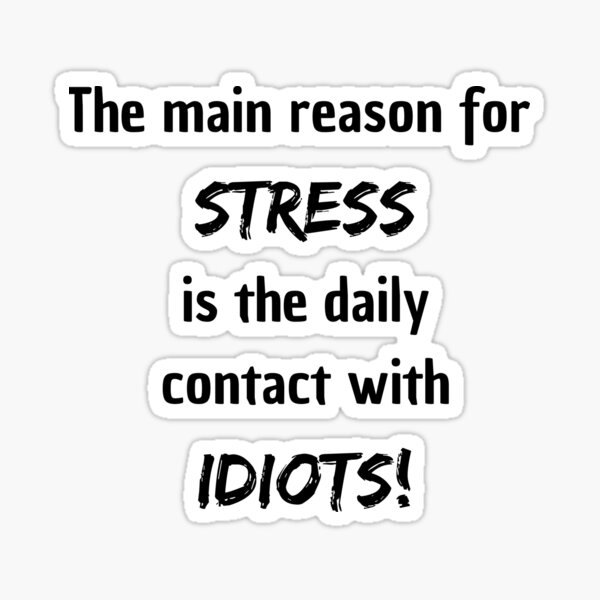 the-main-reason-for-stress-is-the-daily-contact-with-idiots-sticker