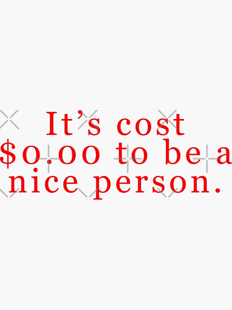 "It’s cost $0.00 to be a nice person." Sticker for Sale by art-and