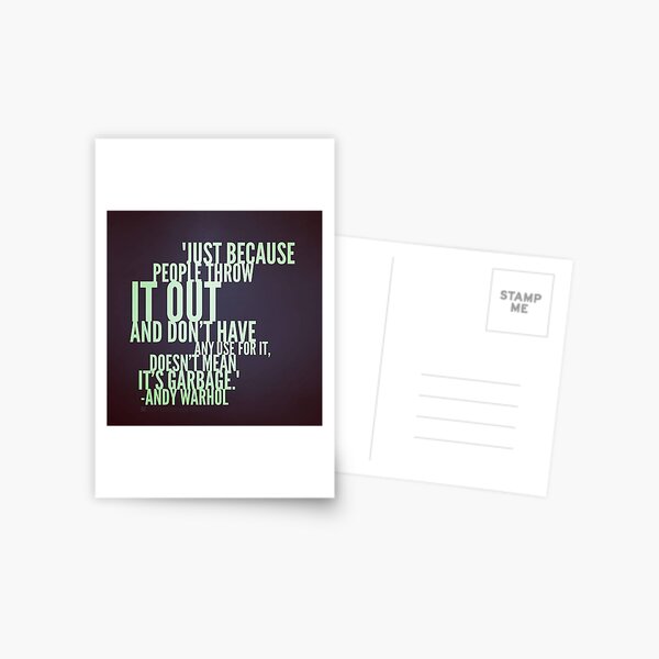Just because people throw it out and don’t have any use for it, doesn’t mean it’s garbage. – Andy Warhol Postcard