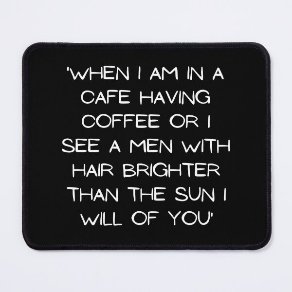 Item preview, When I Am In A Cafe Having Coffee Or I See A Men With Hair Brighter Than The Sun I Will Of You designed and sold by mikefer.