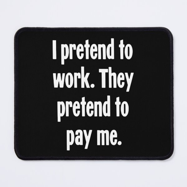 Item preview, I Pretend To Work. They Pretend To Pay Me. designed and sold by Good-Looking Corpse.