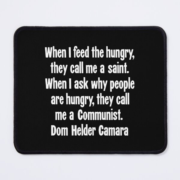 Item preview, When I Feed the Hungry, They Call Me A Saint. When I Ask Why People Are Hungry, They Call Me A Communist. Dom Helder Camara designed and sold by Good-Looking Corpse.