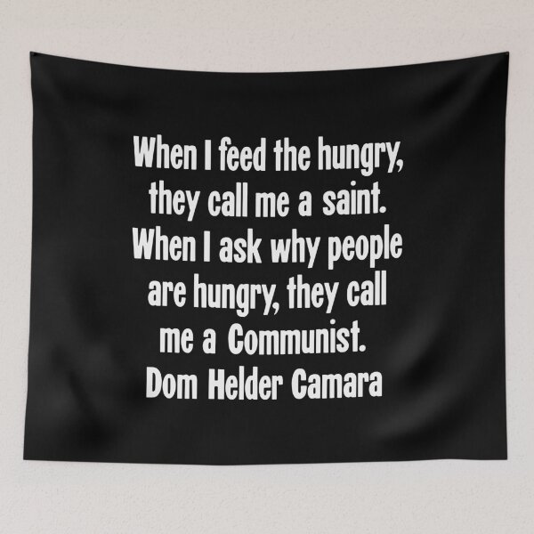Item preview, When I Feed the Hungry, They Call Me A Saint. When I Ask Why People Are Hungry, They Call Me A Communist. Dom Helder Camara designed and sold by Good-Looking Corpse.