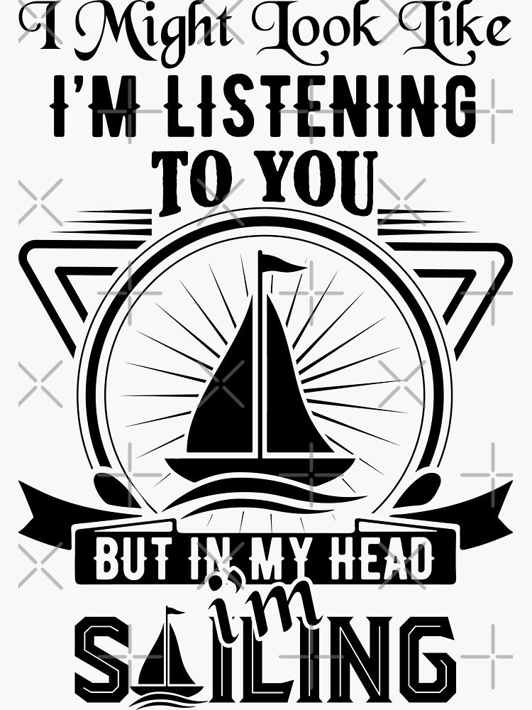 sailing slogans-Sailing Lovers Quotes-I might look like I’m listening to  you but in my head I’m sailing | Sticker