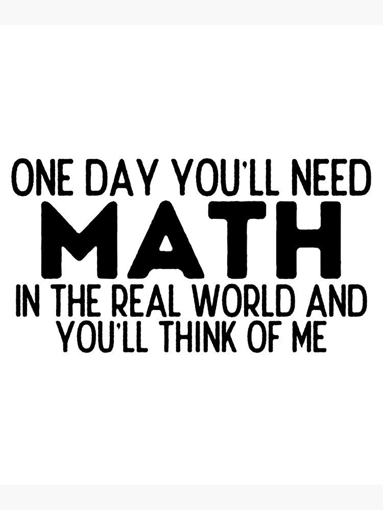 one-day-you-ll-need-math-in-the-real-world-and-you-ll-think-of-me