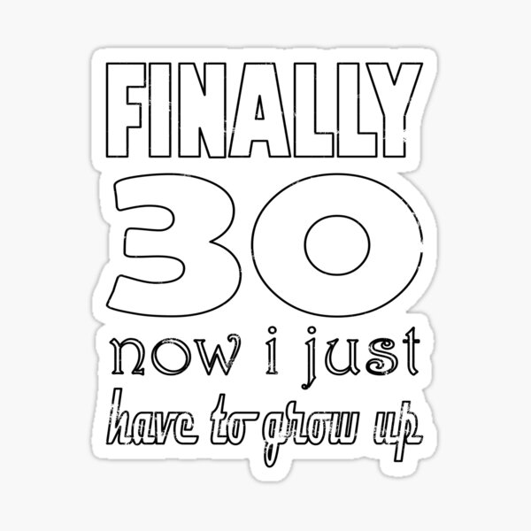 finally-30-now-i-just-have-to-grow-up-sticker-for-sale-by-phys