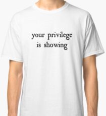 Your privilege is showing Classic T-Shirt